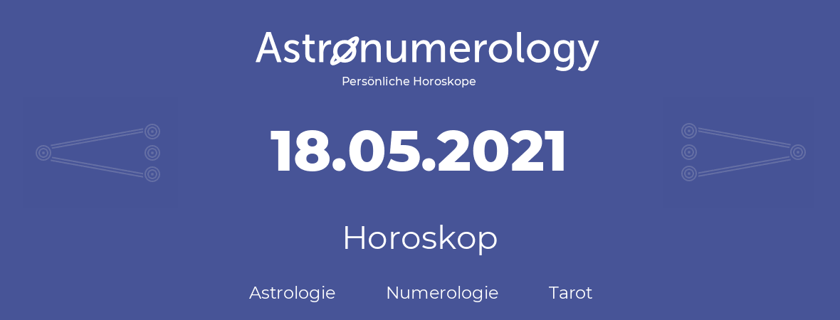 Horoskop für Geburtstag (geborener Tag): 18.05.2021 (der 18. Mai 2021)