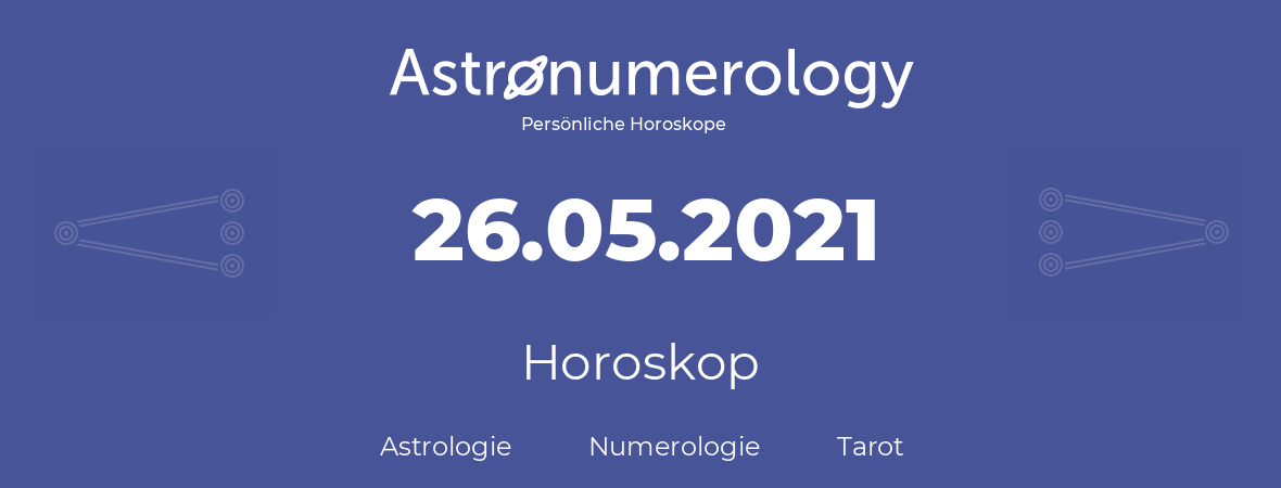 Horoskop für Geburtstag (geborener Tag): 26.05.2021 (der 26. Mai 2021)