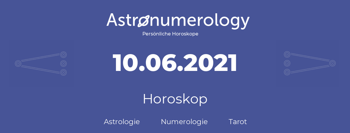 Horoskop für Geburtstag (geborener Tag): 10.06.2021 (der 10. Juni 2021)