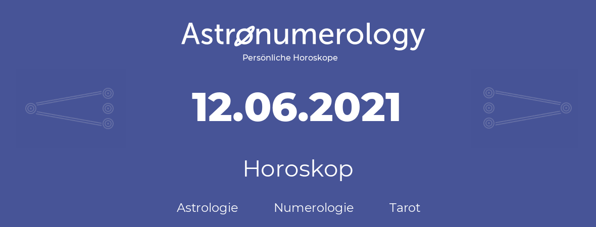 Horoskop für Geburtstag (geborener Tag): 12.06.2021 (der 12. Juni 2021)