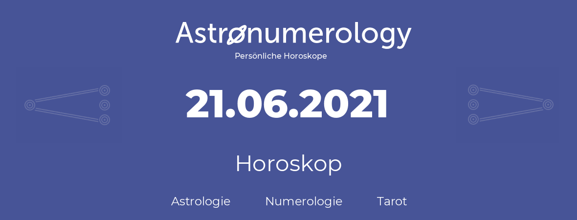 Horoskop für Geburtstag (geborener Tag): 21.06.2021 (der 21. Juni 2021)