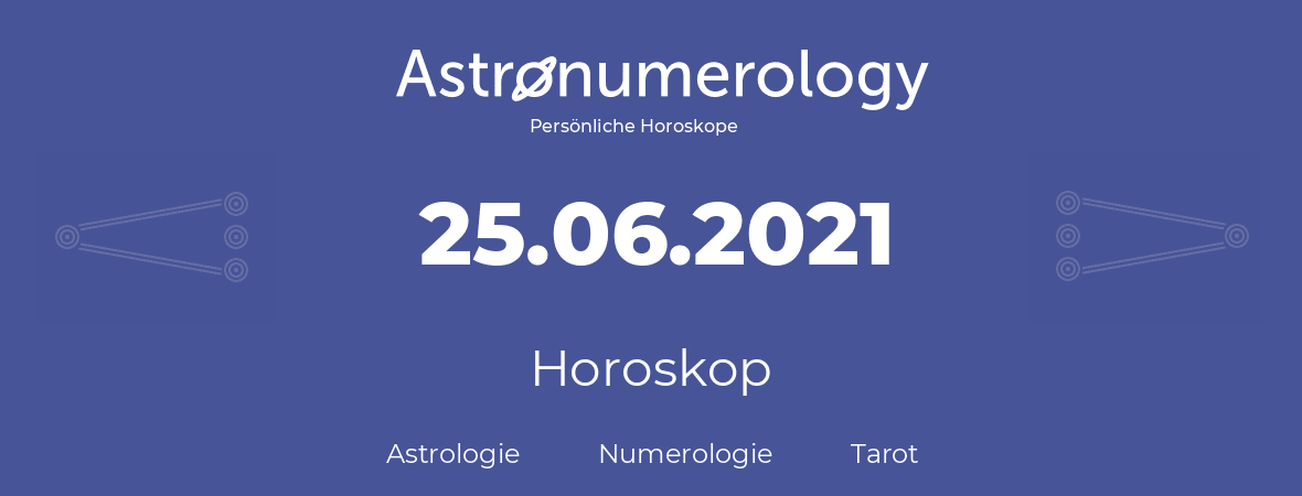 Horoskop für Geburtstag (geborener Tag): 25.06.2021 (der 25. Juni 2021)
