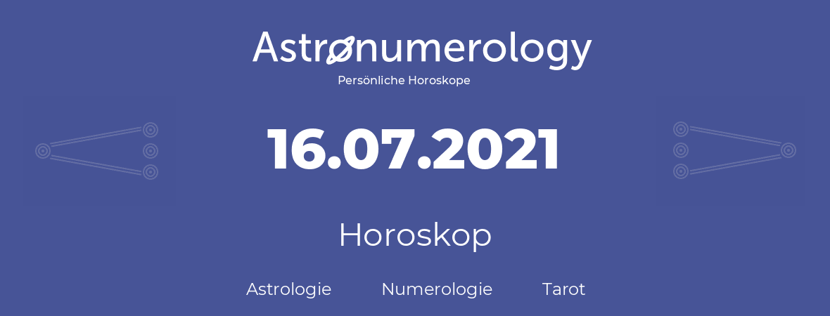 Horoskop für Geburtstag (geborener Tag): 16.07.2021 (der 16. Juli 2021)