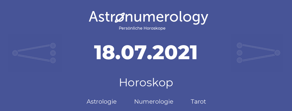 Horoskop für Geburtstag (geborener Tag): 18.07.2021 (der 18. Juli 2021)
