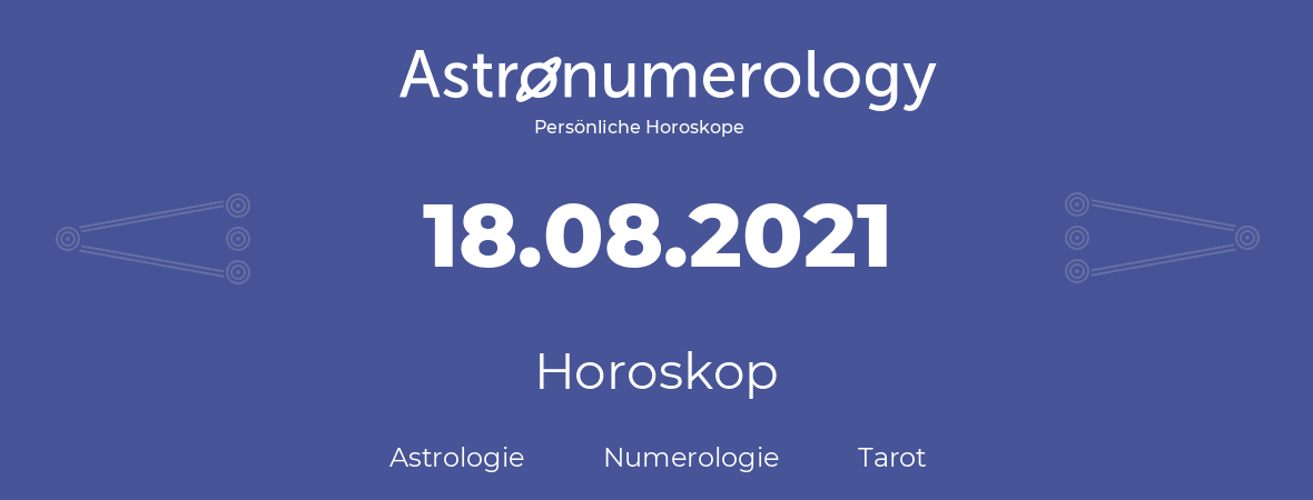 Horoskop für Geburtstag (geborener Tag): 18.08.2021 (der 18. August 2021)