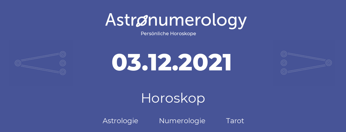 Horoskop für Geburtstag (geborener Tag): 03.12.2021 (der 03. Dezember 2021)