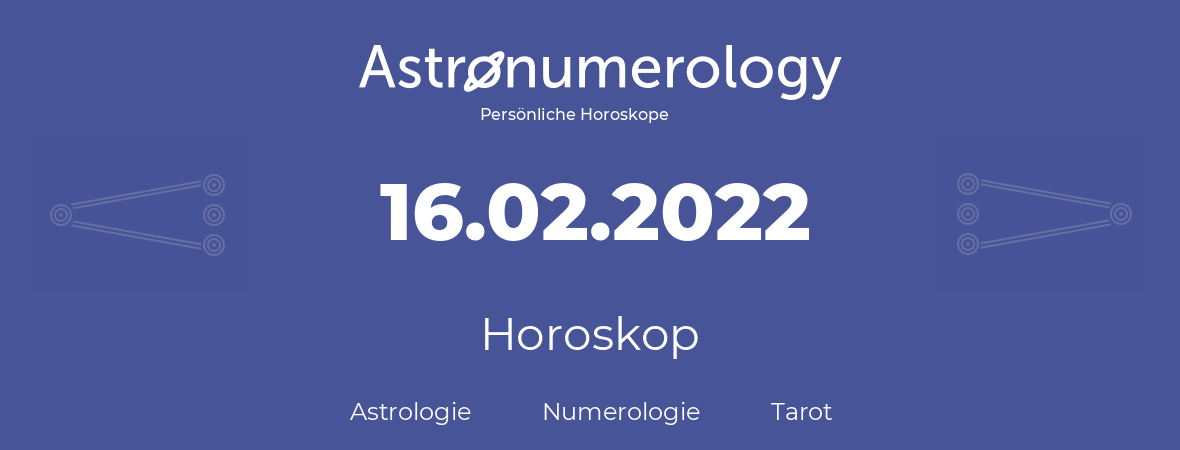 Horoskop für Geburtstag (geborener Tag): 16.02.2022 (der 16. Februar 2022)