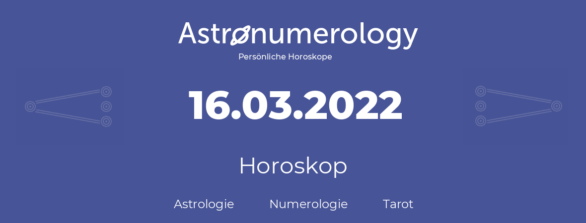 Horoskop für Geburtstag (geborener Tag): 16.03.2022 (der 16. Marz 2022)