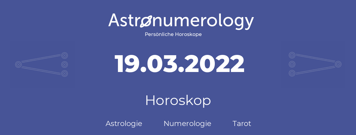 Horoskop für Geburtstag (geborener Tag): 19.03.2022 (der 19. Marz 2022)