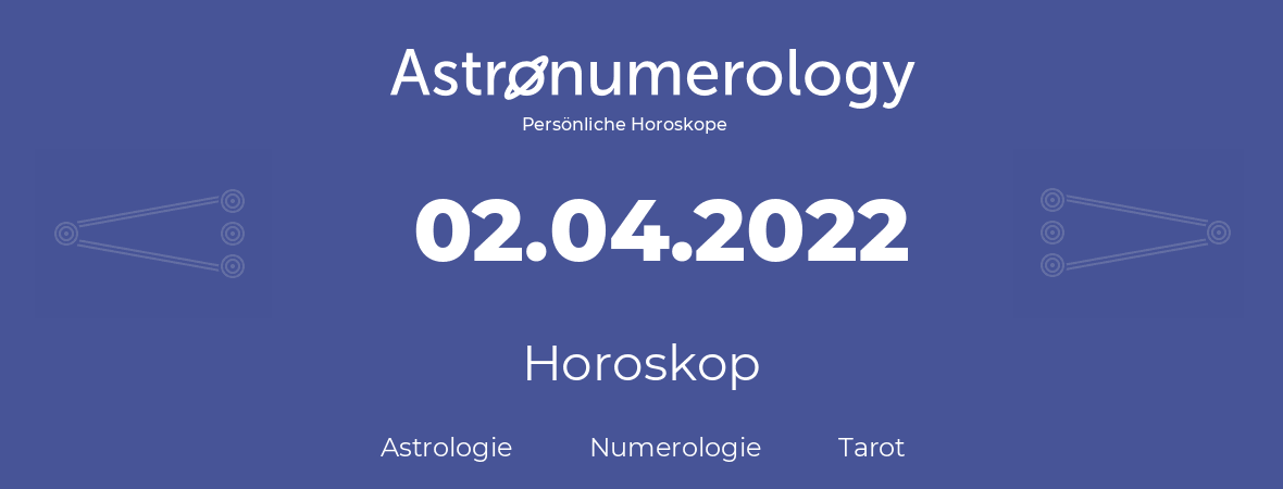 Horoskop für Geburtstag (geborener Tag): 02.04.2022 (der 02. April 2022)