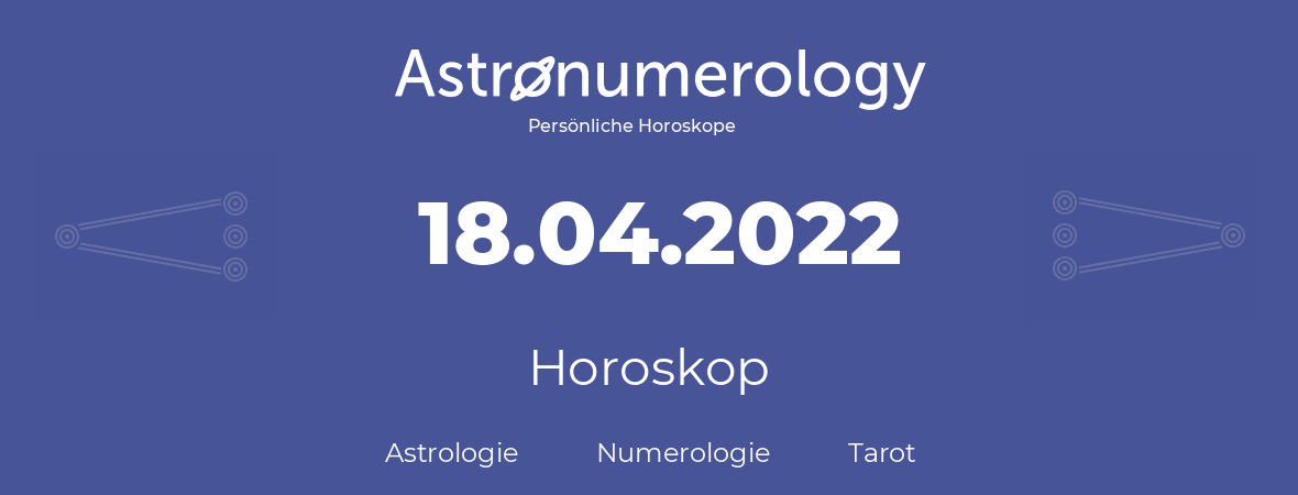 Horoskop für Geburtstag (geborener Tag): 18.04.2022 (der 18. April 2022)