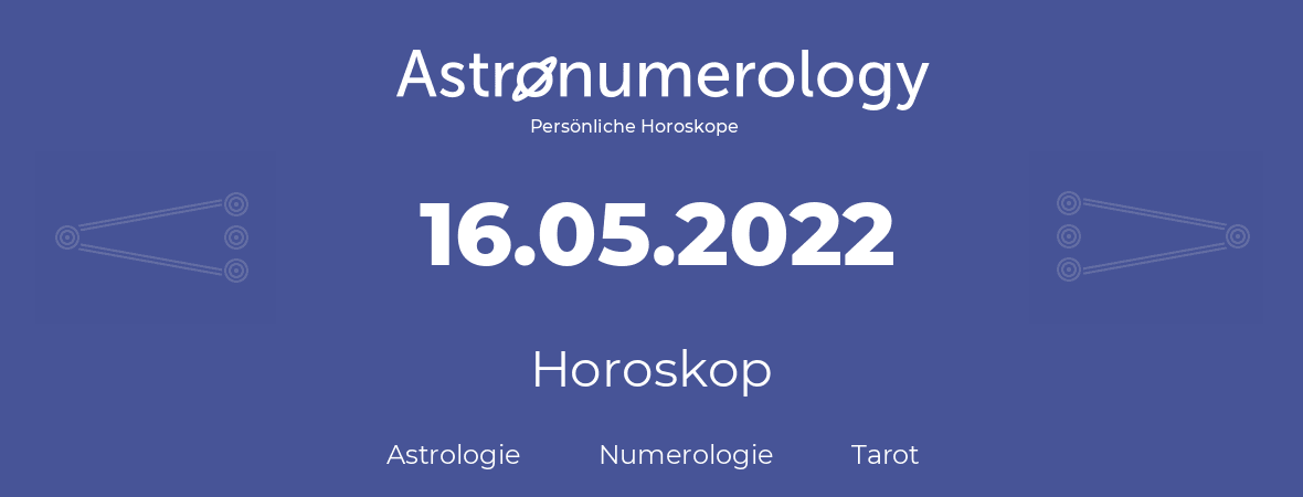 Horoskop für Geburtstag (geborener Tag): 16.05.2022 (der 16. Mai 2022)