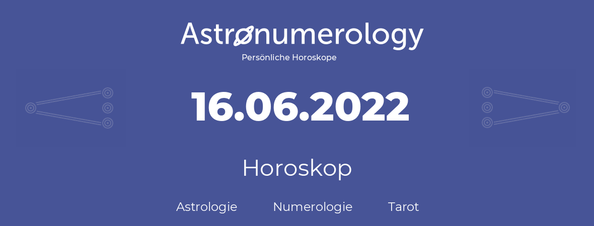 Horoskop für Geburtstag (geborener Tag): 16.06.2022 (der 16. Juni 2022)