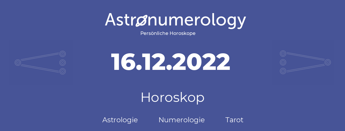 Horoskop für Geburtstag (geborener Tag): 16.12.2022 (der 16. Dezember 2022)