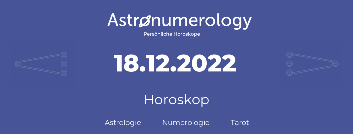 Horoskop für Geburtstag (geborener Tag): 18.12.2022 (der 18. Dezember 2022)