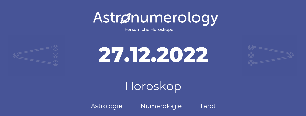 Horoskop für Geburtstag (geborener Tag): 27.12.2022 (der 27. Dezember 2022)