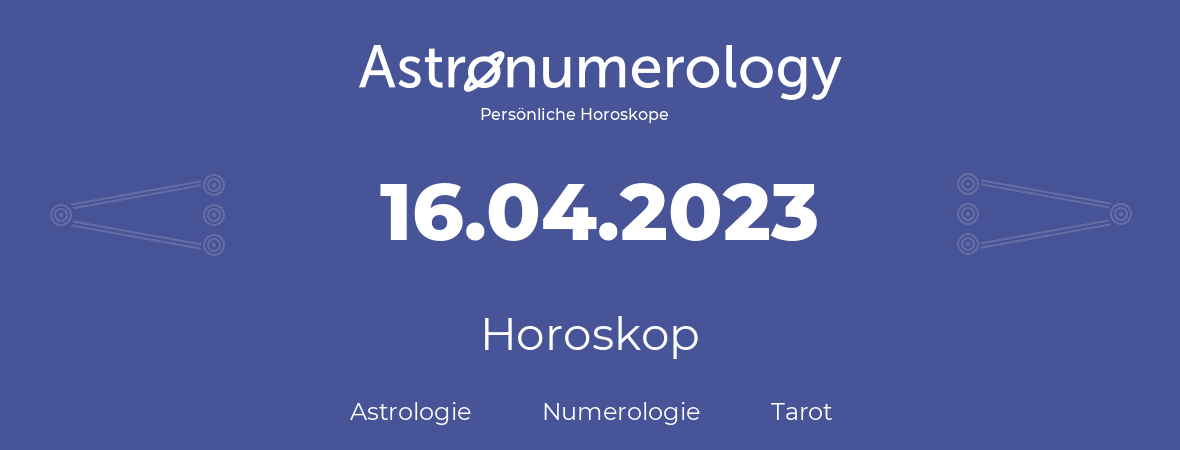 Horoskop für Geburtstag (geborener Tag): 16.04.2023 (der 16. April 2023)