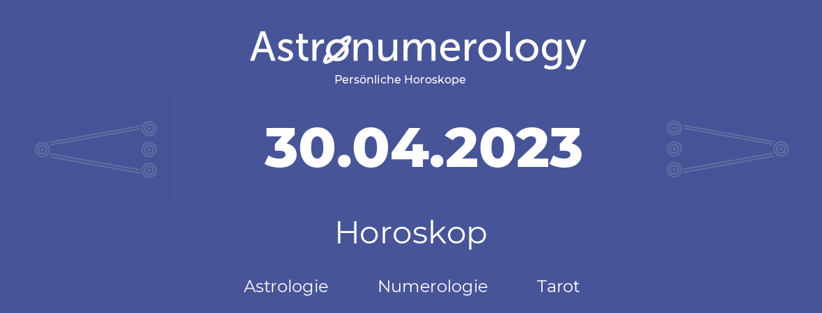 Horoskop für Geburtstag (geborener Tag): 30.04.2023 (der 30. April 2023)