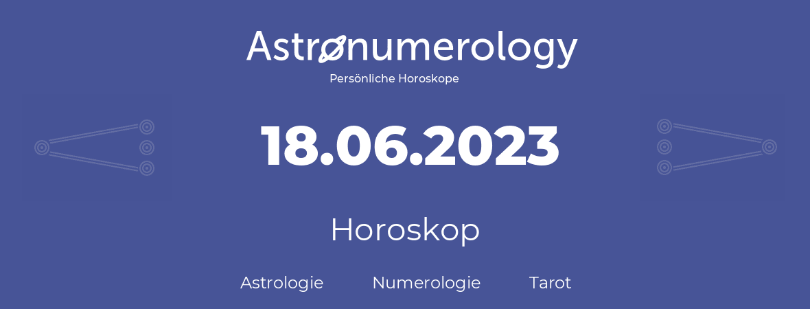 Horoskop für Geburtstag (geborener Tag): 18.06.2023 (der 18. Juni 2023)