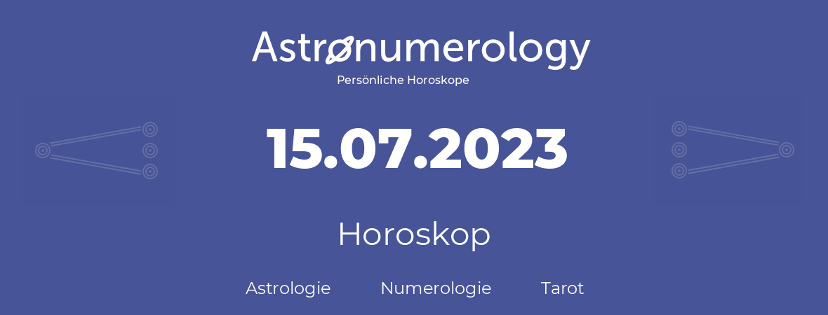 Horoskop für Geburtstag (geborener Tag): 15.07.2023 (der 15. Juli 2023)