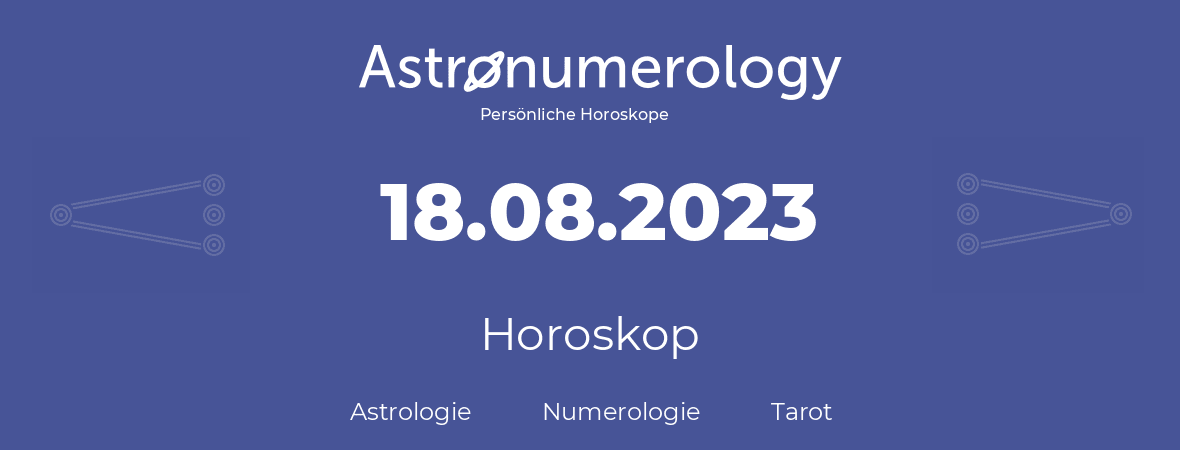 Horoskop für Geburtstag (geborener Tag): 18.08.2023 (der 18. August 2023)