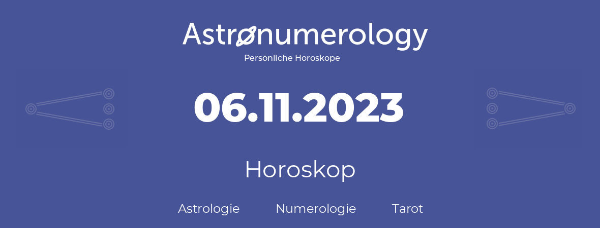 Horoskop für Geburtstag (geborener Tag): 06.11.2023 (der 06. November 2023)