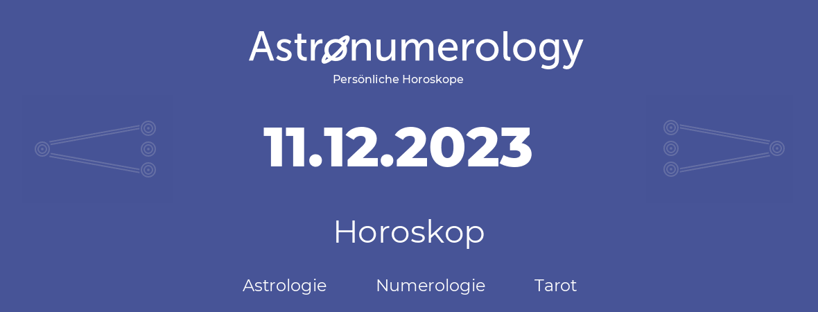 Horoskop für Geburtstag (geborener Tag): 11.12.2023 (der 11. Dezember 2023)