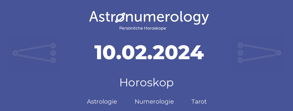 Horoskop für Geburtstag (geborener Tag): 10.02.2024 (der 10. Februar 2024)