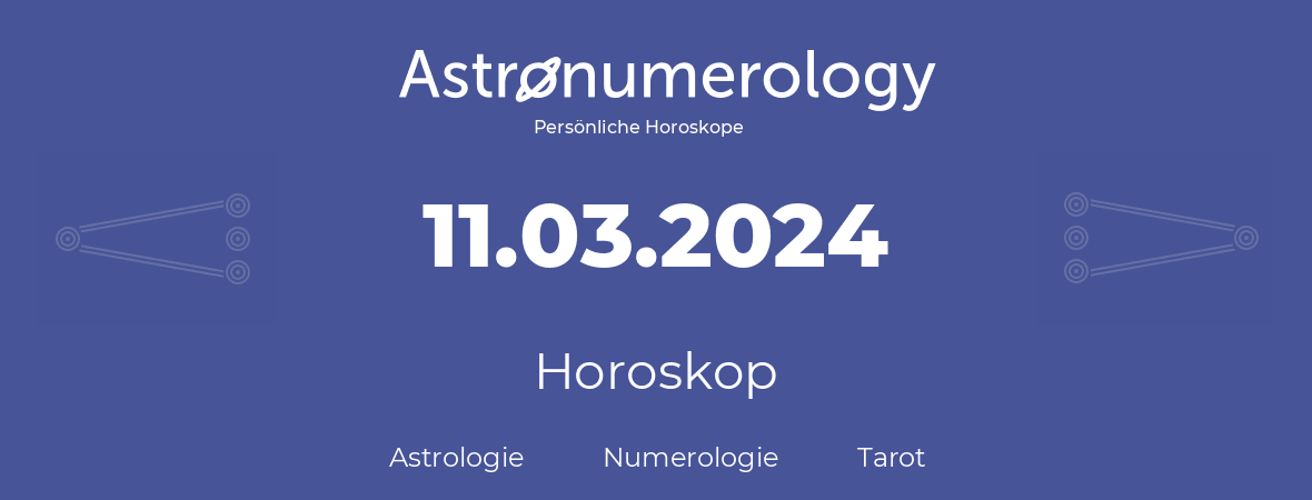 Horoskop für Geburtstag (geborener Tag): 11.03.2024 (der 11. Marz 2024)