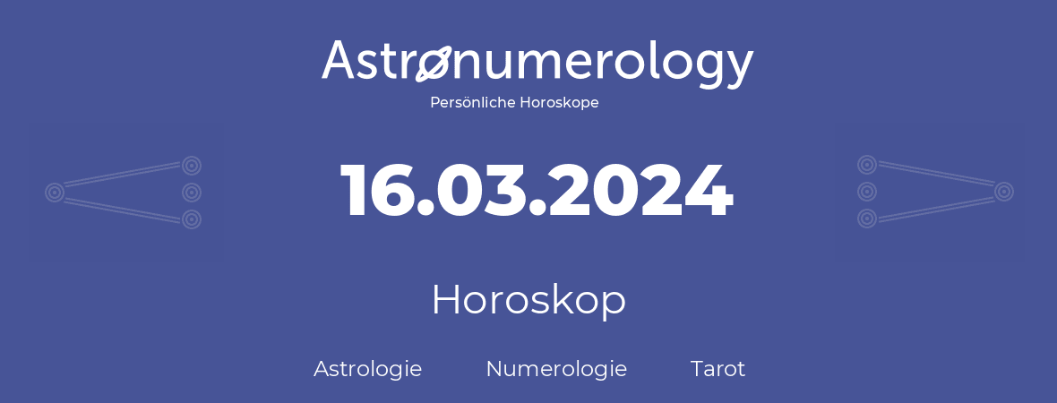 Horoskop für Geburtstag (geborener Tag): 16.03.2024 (der 16. Marz 2024)