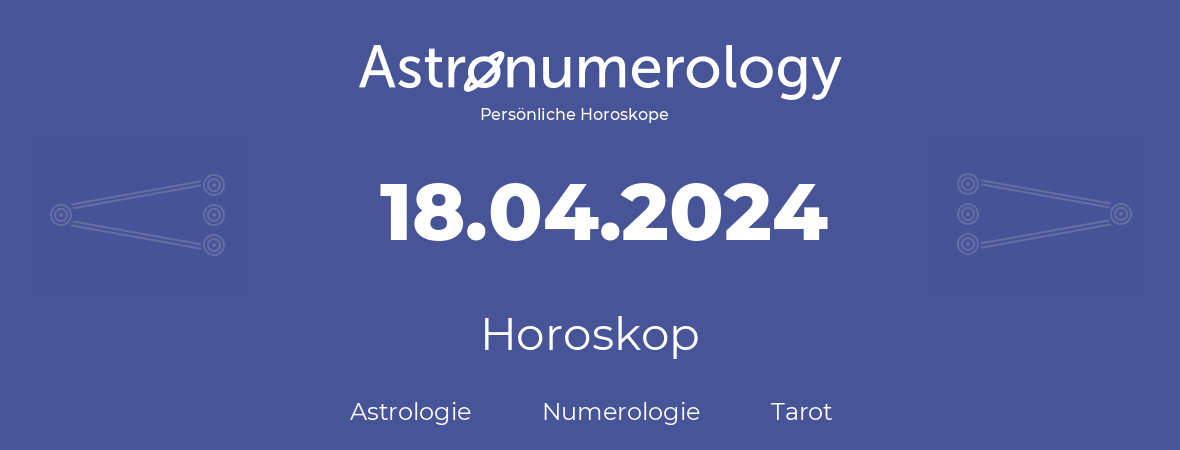 Horoskop für Geburtstag (geborener Tag): 18.04.2024 (der 18. April 2024)