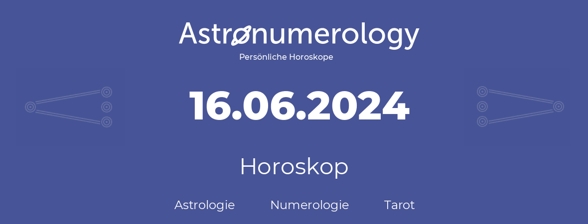 Horoskop für Geburtstag (geborener Tag): 16.06.2024 (der 16. Juni 2024)