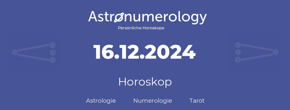 Horoskop für Geburtstag (geborener Tag): 16.12.2024 (der 16. Dezember 2024)