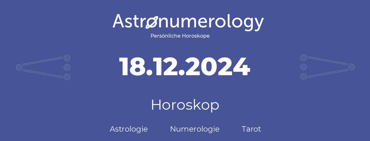 Horoskop für Geburtstag (geborener Tag): 18.12.2024 (der 18. Dezember 2024)