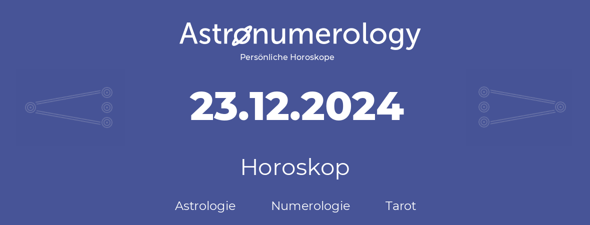 Horoskop für Geburtstag (geborener Tag): 23.12.2024 (der 23. Dezember 2024)