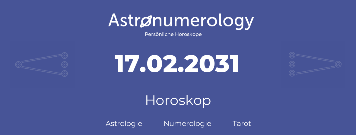 Horoskop für Geburtstag (geborener Tag): 17.02.2031 (der 17. Februar 2031)