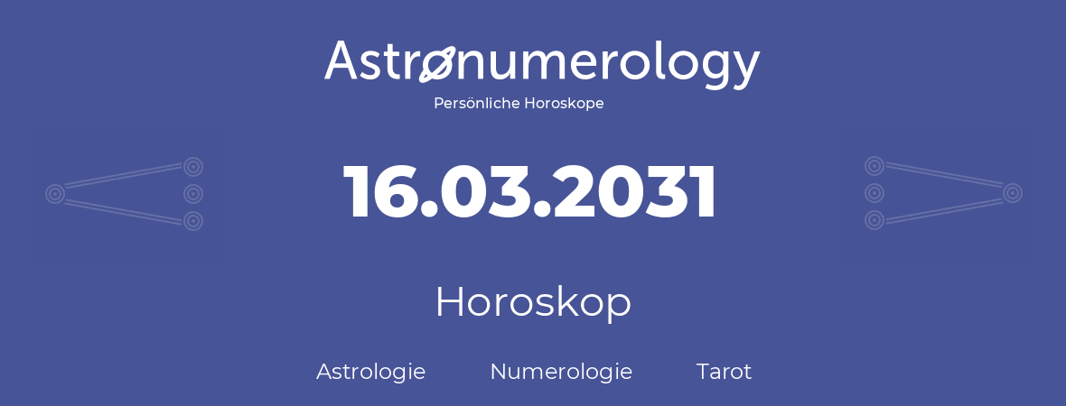 Horoskop für Geburtstag (geborener Tag): 16.03.2031 (der 16. Marz 2031)