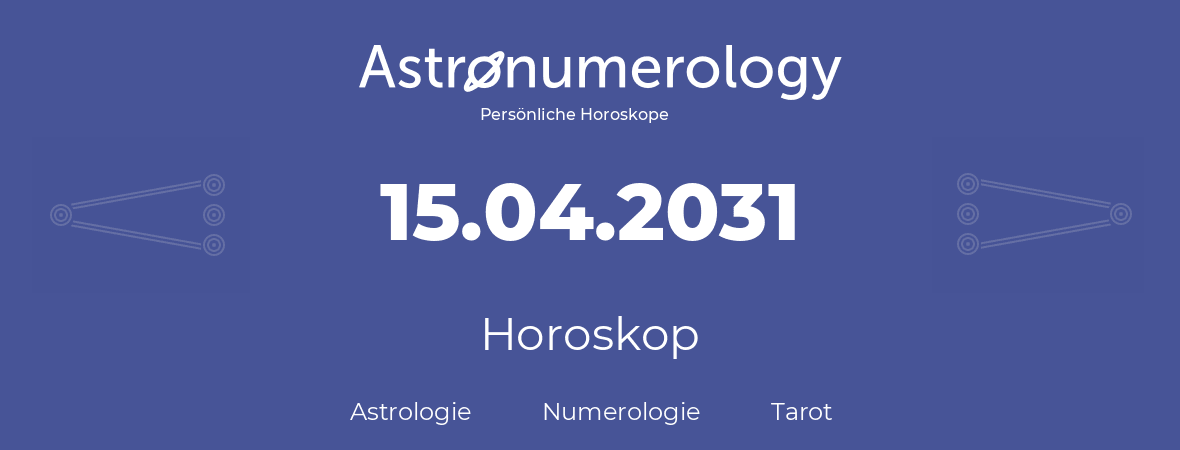 Horoskop für Geburtstag (geborener Tag): 15.04.2031 (der 15. April 2031)