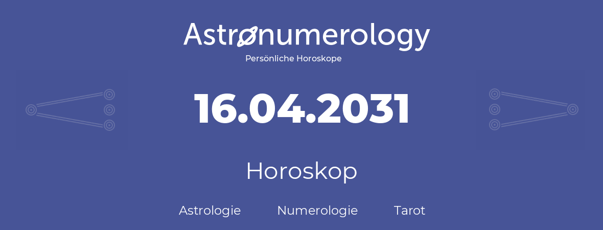 Horoskop für Geburtstag (geborener Tag): 16.04.2031 (der 16. April 2031)