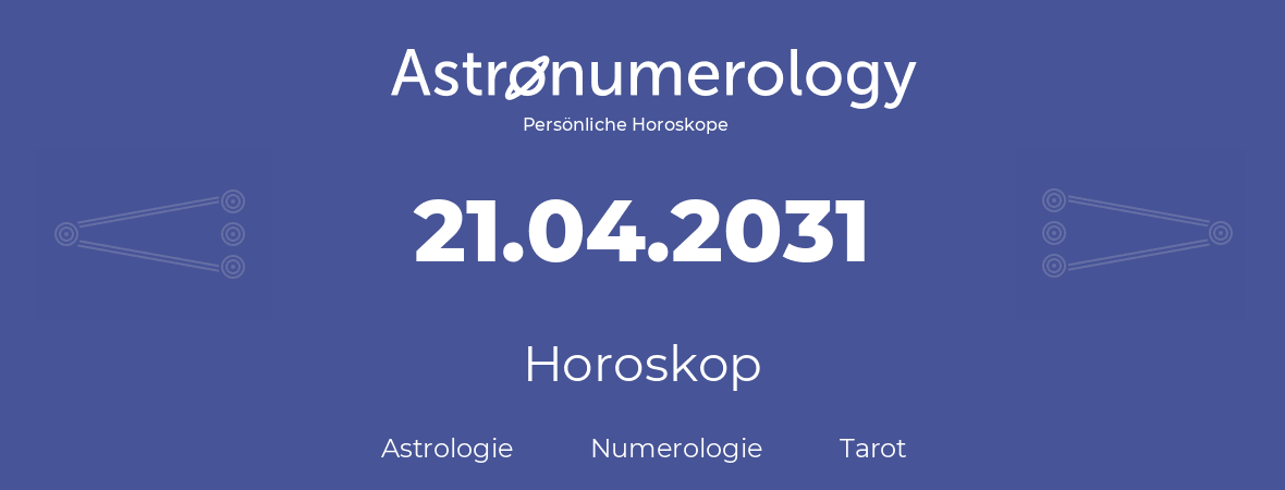 Horoskop für Geburtstag (geborener Tag): 21.04.2031 (der 21. April 2031)