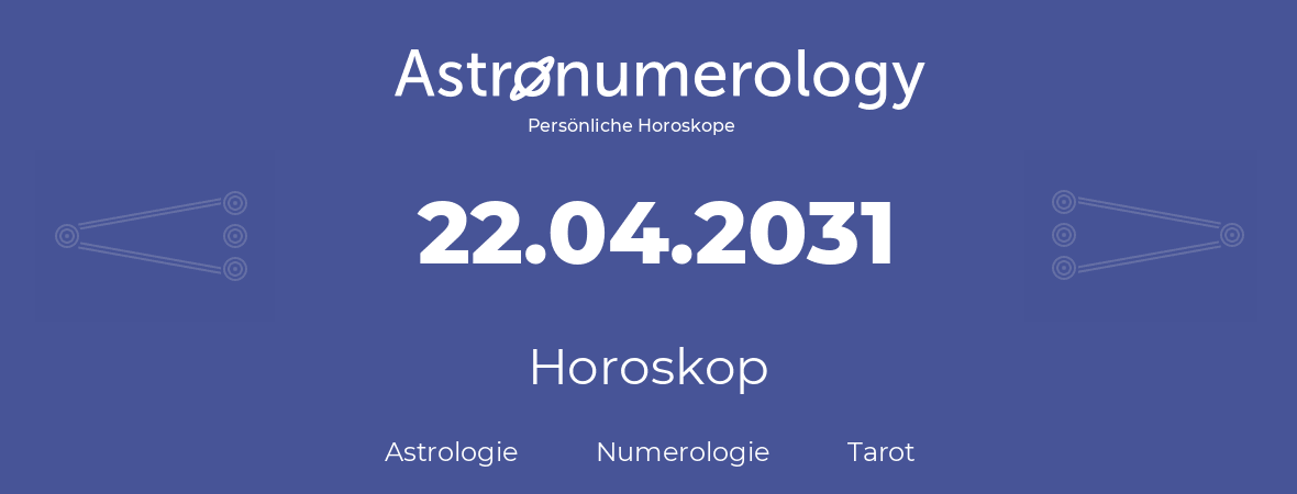 Horoskop für Geburtstag (geborener Tag): 22.04.2031 (der 22. April 2031)