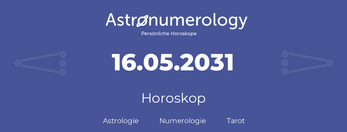 Horoskop für Geburtstag (geborener Tag): 16.05.2031 (der 16. Mai 2031)