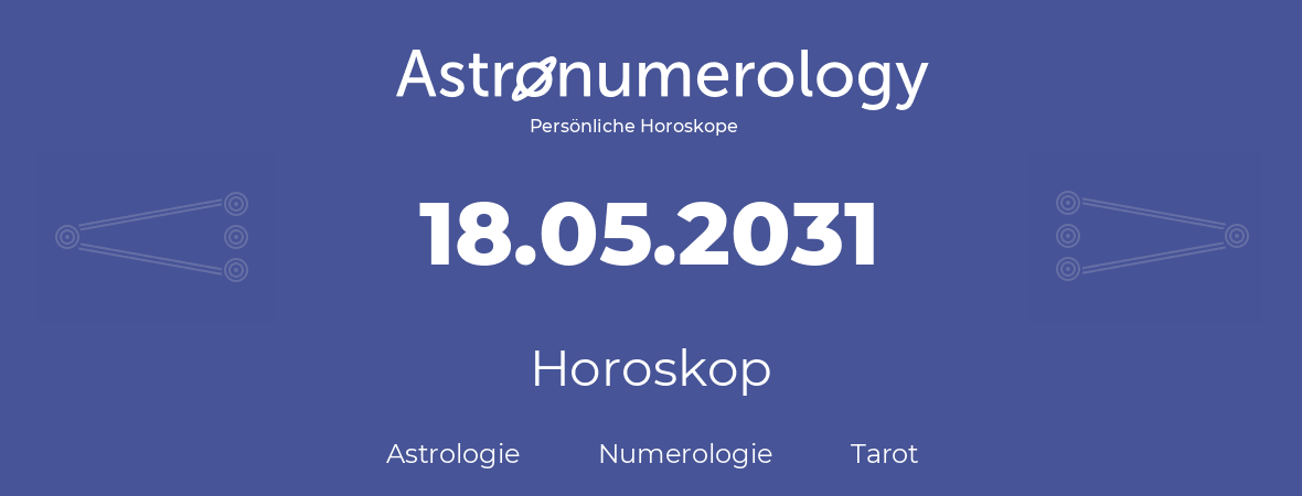 Horoskop für Geburtstag (geborener Tag): 18.05.2031 (der 18. Mai 2031)