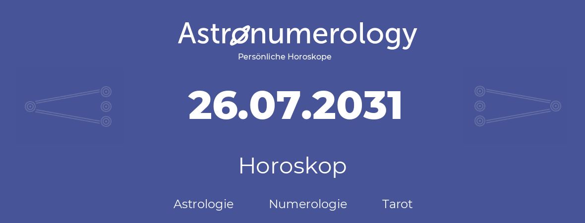 Horoskop für Geburtstag (geborener Tag): 26.07.2031 (der 26. Juli 2031)