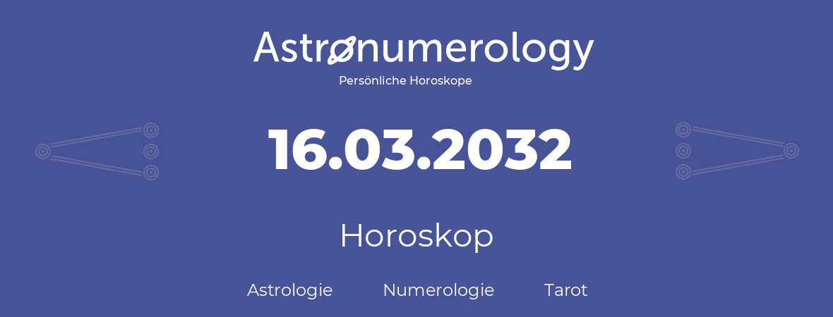 Horoskop für Geburtstag (geborener Tag): 16.03.2032 (der 16. Marz 2032)