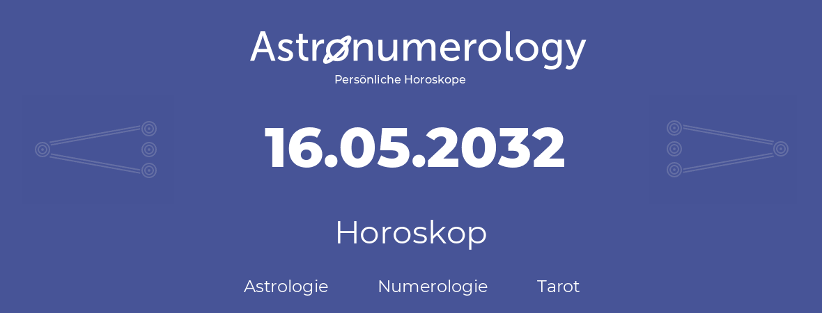 Horoskop für Geburtstag (geborener Tag): 16.05.2032 (der 16. Mai 2032)