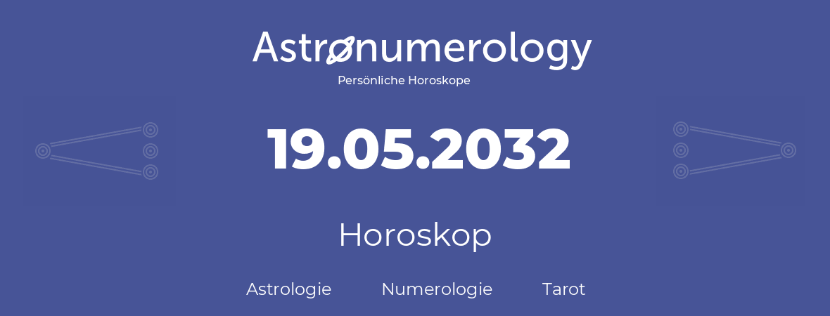 Horoskop für Geburtstag (geborener Tag): 19.05.2032 (der 19. Mai 2032)