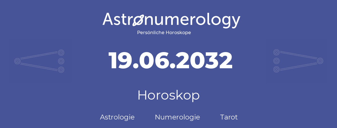 Horoskop für Geburtstag (geborener Tag): 19.06.2032 (der 19. Juni 2032)