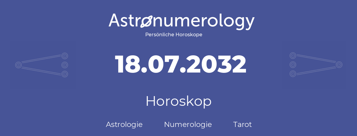 Horoskop für Geburtstag (geborener Tag): 18.07.2032 (der 18. Juli 2032)