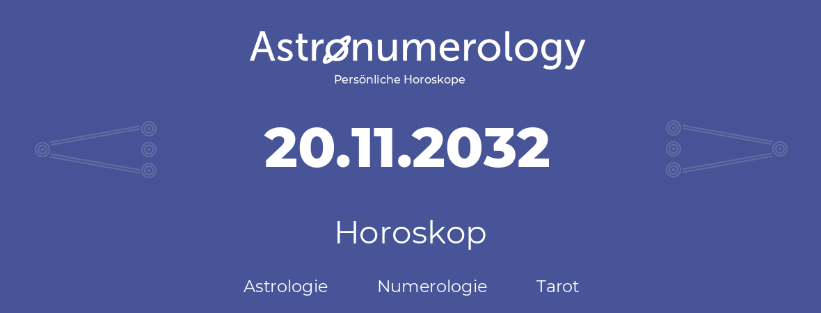 Horoskop für Geburtstag (geborener Tag): 20.11.2032 (der 20. November 2032)